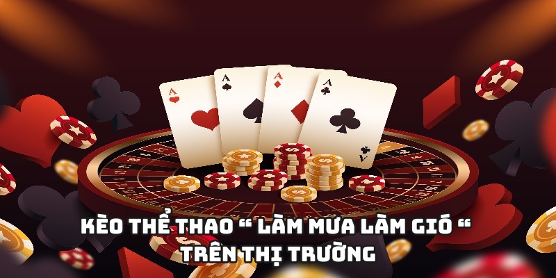 Kèo thể thao “ làm mưa làm gió “ trên thị trường