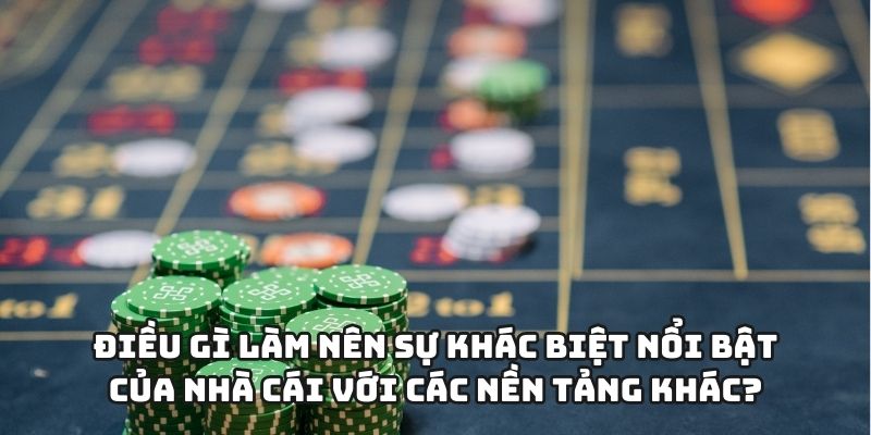 Điều gì làm nên sự khác biệt nổi bật của nhà cái với các nền tảng khác?