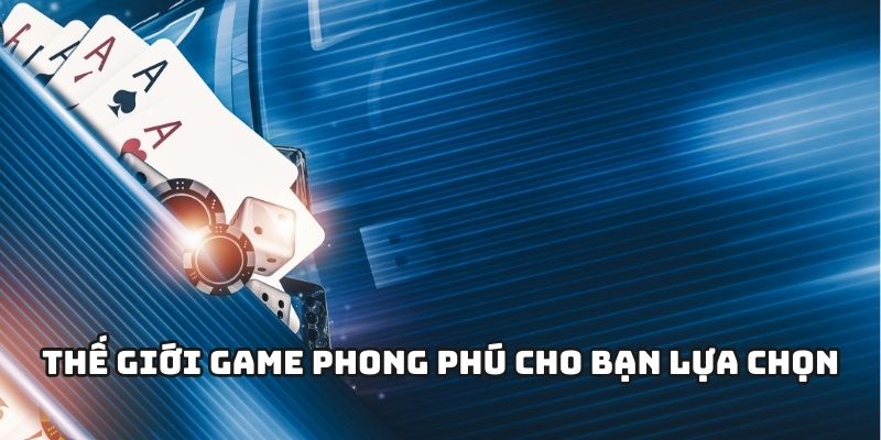 Thế giới game phong phú cho bạn lựa chọn