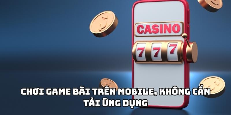Chơi game bài trên mobile, không cần tải ứng dụng