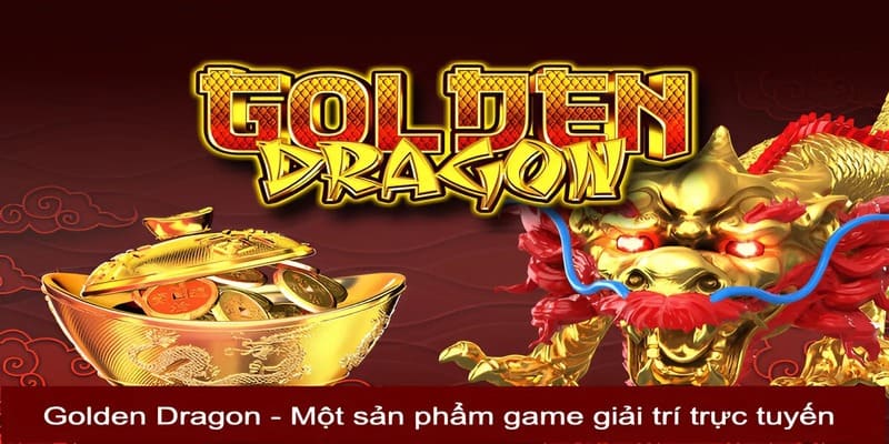 Golden Dragon - Một sản phẩm game giải trí trực tuyến 
