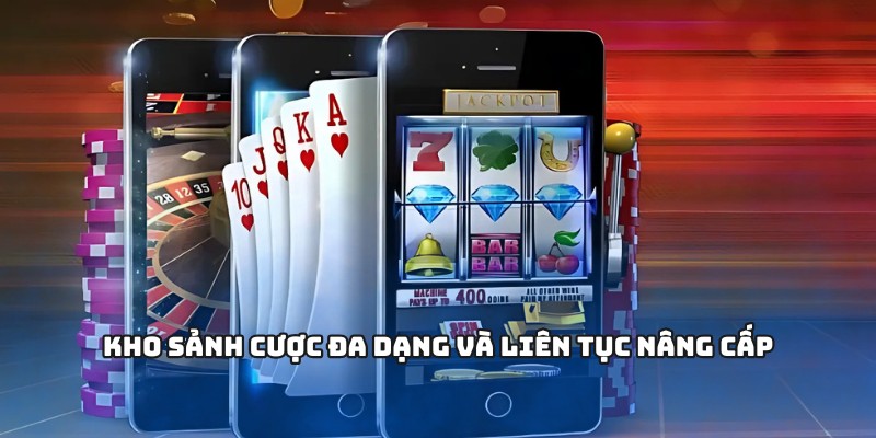 Kho sảnh cược đa dạng và liên tục nâng cấp