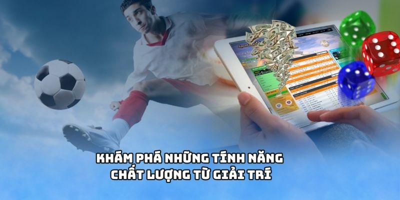 Khám phá những tính năng chất lượng từ giải trí