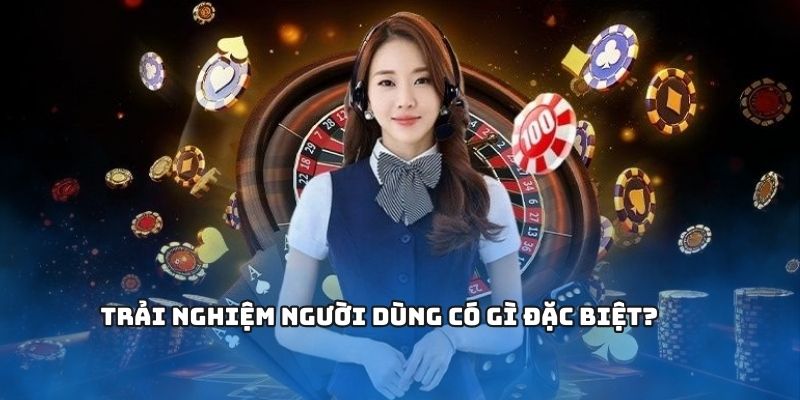 Trải nghiệm người dùng có gì đặc biệt?