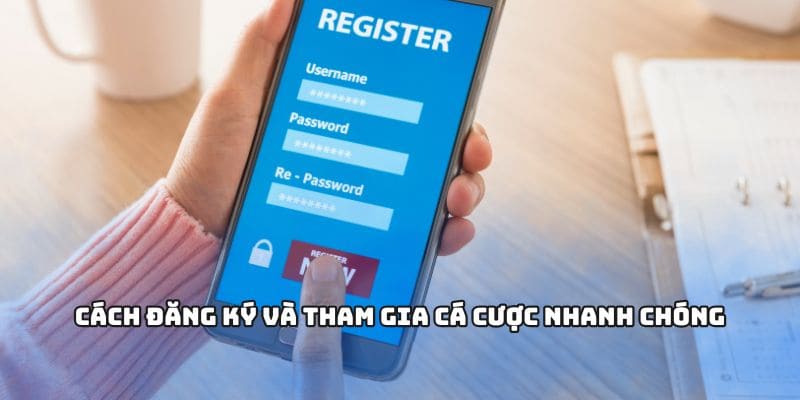 Cách đăng ký và tham gia cá cược nhanh chóng