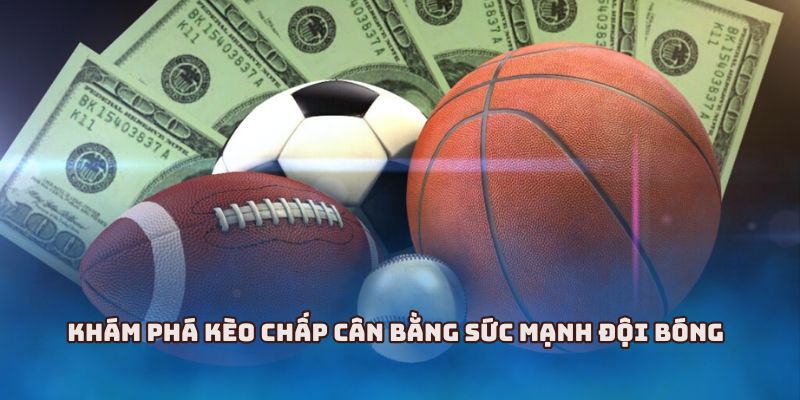 Khám phá kèo chấp cân bằng sức mạnh đội bóng