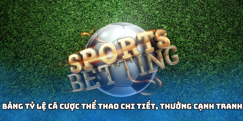 Bảng tỷ lệ cá cược thể thao chi tiết, thưởng cạnh tranh