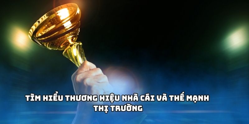 Tìm hiểu thương hiệu nhà cái và thế mạnh thị trường