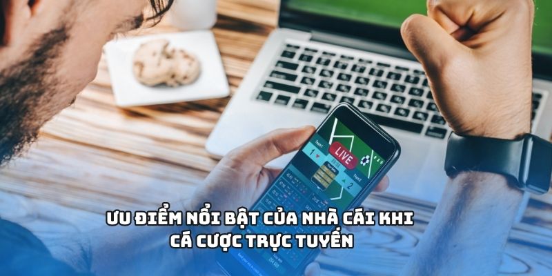Ưu điểm nổi bật của nhà cái khi cá cược trực tuyến