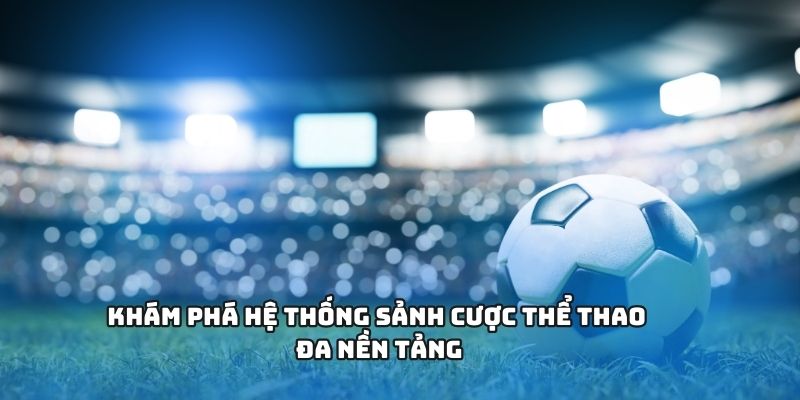 Khám phá hệ thống sảnh cược thể thao đa nền tảng