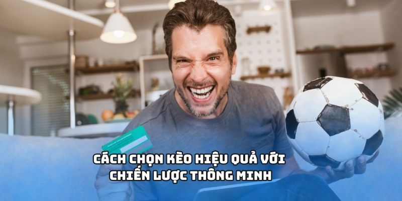Cách chọn kèo hiệu quả với chiến lược thông minh
