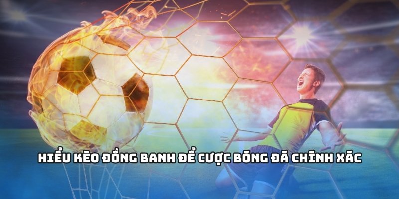 Hiểu kèo đồng banh để cược bóng đá chính xác
