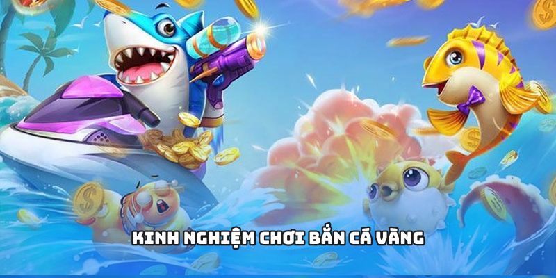 Kinh nghiệm chơi bắn cá vàng