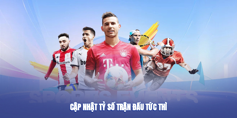 Cập nhật tỷ số trận đấu tức thì