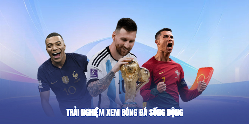 Trải nghiệm xem bóng đá sống động
