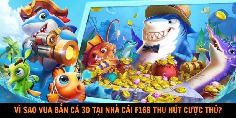 Vì sao Vua bắn cá 3D tại nhà cái F168 thu hút cược thủ?