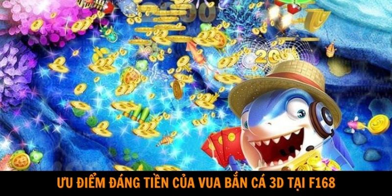 Ưu điểm đáng tiền của Vua bắn cá 3D tại F168