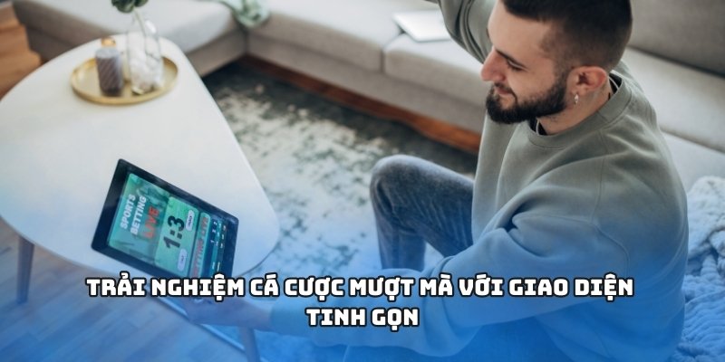Trải nghiệm cá cược mượt mà với giao diện tinh gọn