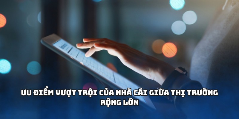 Ưu điểm vượt trội của nhà cái giữa thị trường rộng lớn