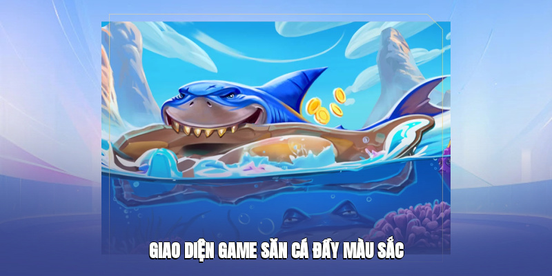 Trò chơi săn cá sở hữu giao diện sống động và bắt mắt